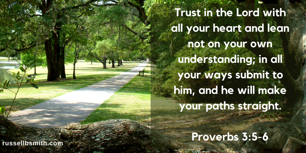 Trust in the Lord with all your heart and lean not on your own understanding; in all your ways submit to him, and he will make your paths straight.