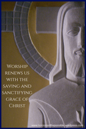 Worship renews us with the saving and sanctifying grace of Christ