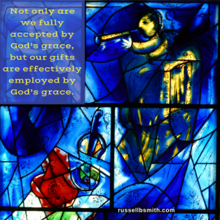 Not only are we fully accepted by God_s grace, but our gifts are fully employed by God_s grace.