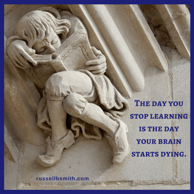 The day you stop learning is the day your brain starts dying.