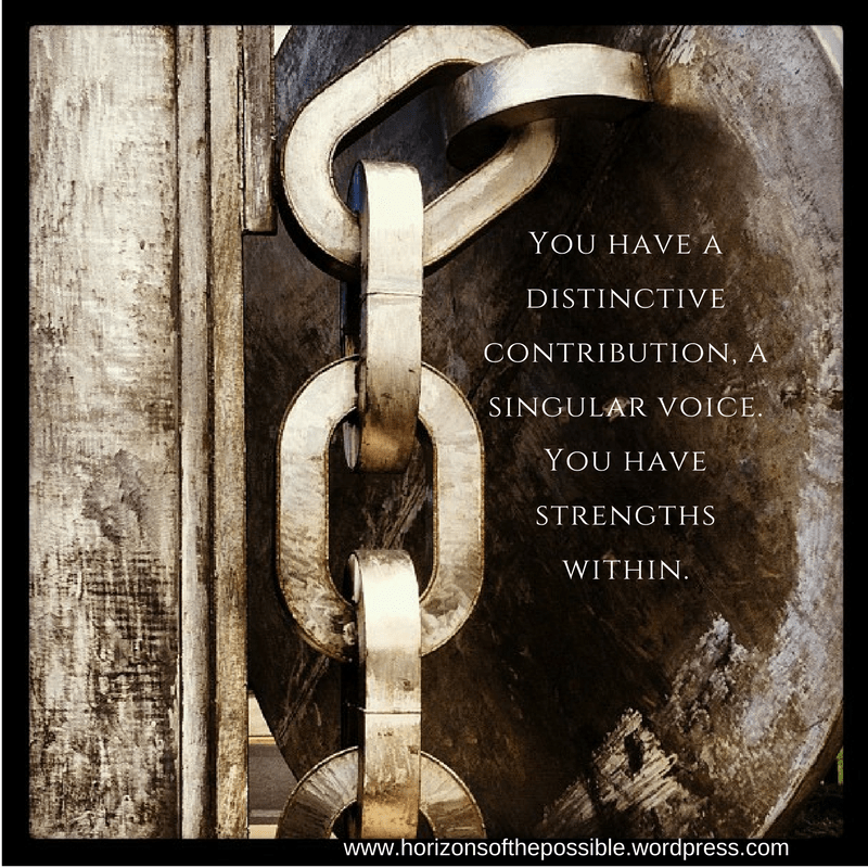 You have a distinctive contribution, a singular voice. You have strengths within.