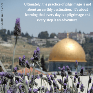 Ultimately, the practice of pilgrimage is not about an earthly destination. It_s about learning that every day is a pilgrimage and every step is an adventure.