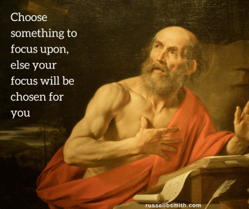 Choose something to focus upon, else your focus will be chosen for you