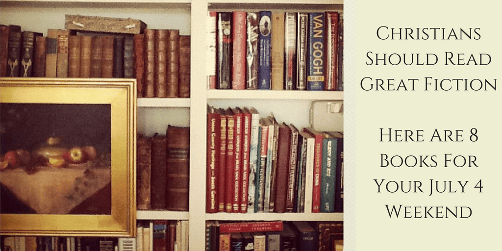 Christians Should Read Great Fiction - Here Are 8 Books For Your July 4 Weekend