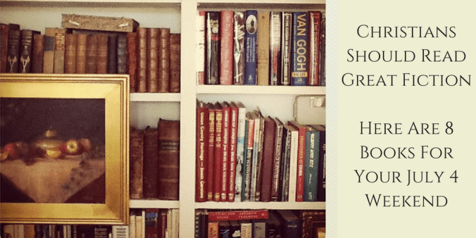 Christians Should Read Great Fiction - Here Are 8 Books For Your July 4 Weekend