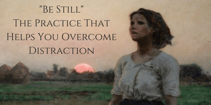 "Be Still" - The Practice That Helps You Overcome Distraction.png