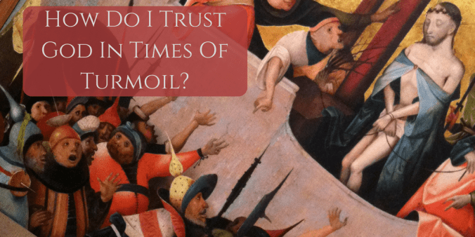 How Do I Trust God In Times Of Turmoil?