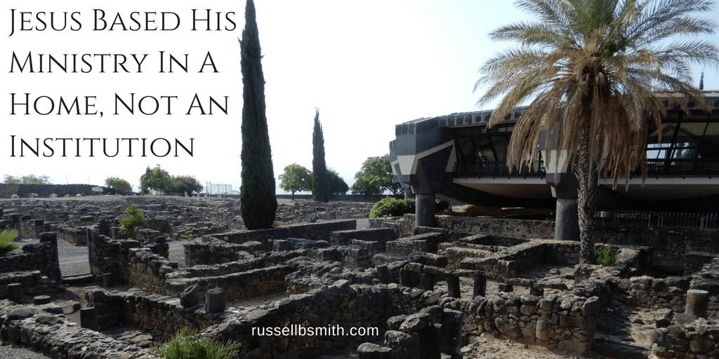 Jesus Based His Ministry In A Home, Not An Institution
