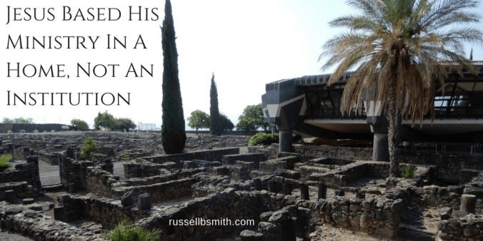 Jesus Based His Ministry In A Home, Not An Institution
