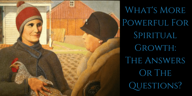 What's More Powerful For Spiritual Growth_ The Answers Or The Questions?
