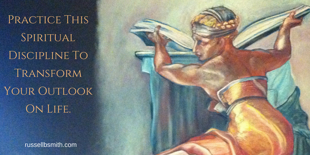 Practice This Spiritual Discipline To Transform Your Outlook On Life.